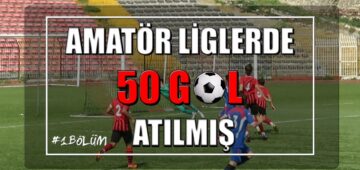 Amatör Liglerde Atılmış 50 Gol #1. Bölüm