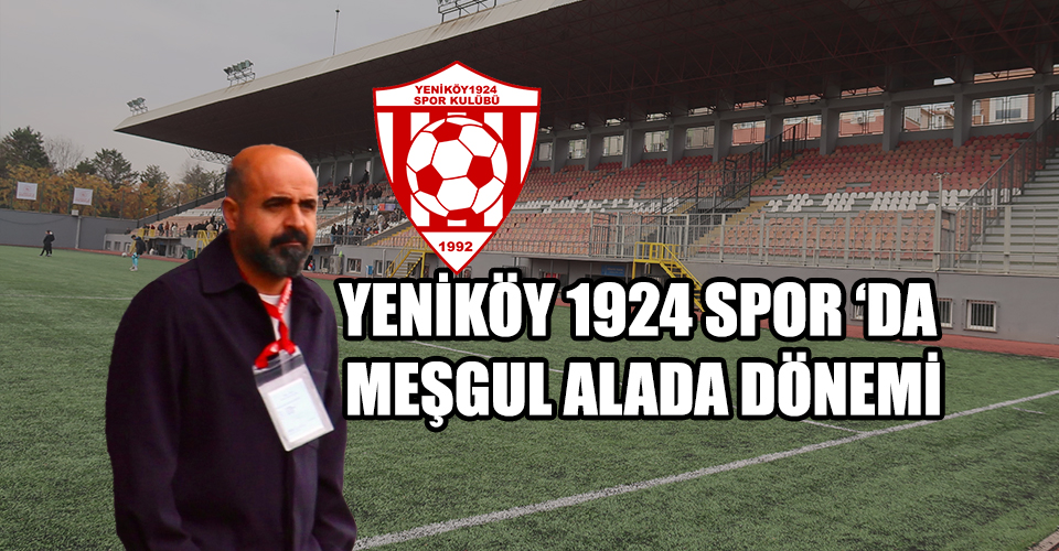 YENİKÖY 1924 SPOR ‘DA MEŞGUL ALADA DÖNEMİ